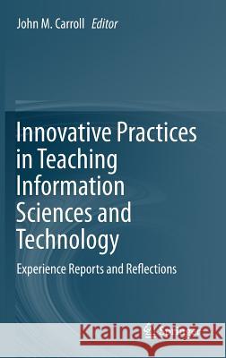 Innovative Practices in Teaching Information Sciences and Technology: Experience Reports and Reflections Carroll, John M. 9783319036557 Springer
