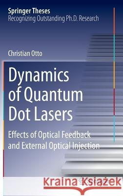 Dynamics of Quantum Dot Lasers: Effects of Optical Feedback and External Optical Injection Otto, Christian 9783319037851 Springer