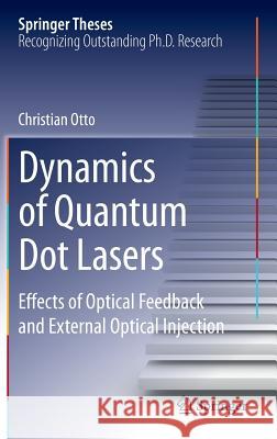 Dynamics of Quantum Dot Lasers: Effects of Optical Feedback and External Optical Injection Otto, Christian 9783319037851