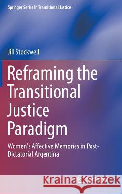 Reframing the Transitional Justice Paradigm: Women's Affective Memories in Post-Dictatorial Argentina Stockwell, Jill 9783319038520 Springer