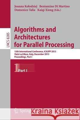 Algorithms and Architectures for Parallel Processing: 13th International Conference, Ica3pp 2013, Vietri Sul Mare, Italy, December 18-20, 2013, Procee Kolodziej, Joanna 9783319038582 Springer International Publishing AG
