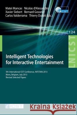 Intelligent Technologies for Interactive Entertainment: 5th International Icst Conference, Intetain 2013, Mons, Belgium, July 3-5, 2013, Revised Selec Mancas, Matei 9783319038919 Springer International Publishing AG