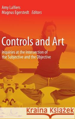 Controls and Art: Inquiries at the Intersection of the Subjective and the Objective Laviers, Amy 9783319039039 Springer
