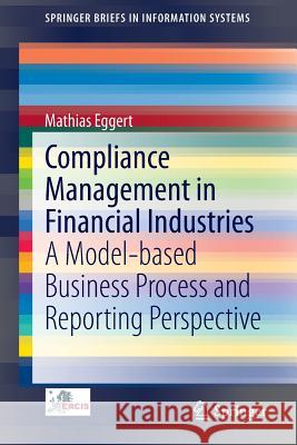 Compliance Management in Financial Industries: A Model-Based Business Process and Reporting Perspective Eggert, Mathias 9783319039121 Springer