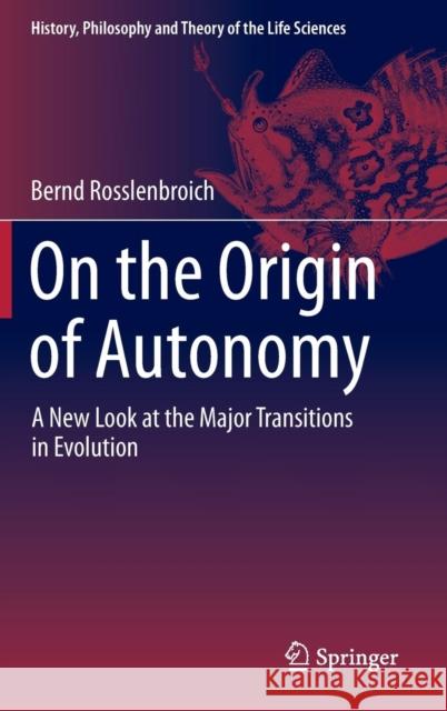 On the Origin of Autonomy: A New Look at the Major Transitions in Evolution Rosslenbroich, Bernd 9783319041407 Springer