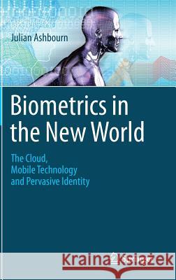 Biometrics in the New World: The Cloud, Mobile Technology and Pervasive Identity Ashbourn, Julian 9783319041582 Springer