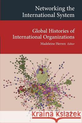 Networking the International System: Global Histories of International Organizations Herren, Madeleine 9783319042107