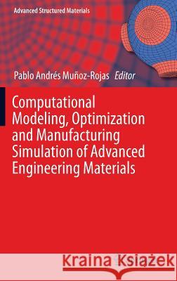 Computational Modeling, Optimization and Manufacturing Simulation of Advanced Engineering Materials Pablo Andres Munoz-Rojas 9783319042640