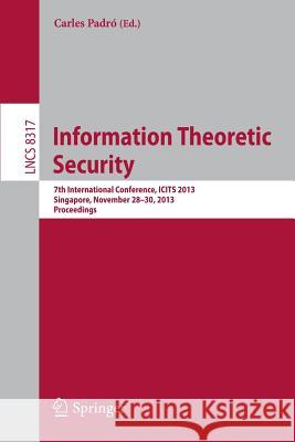 Information Theoretic Security: 7th International Conference, Icits 2013, Singapore, November 28-30, 2013, Proceedings Padró, Carles 9783319042671 Springer