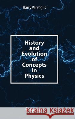 History and Evolution of Concepts in Physics Harry Varvoglis 9783319042916