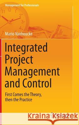 Integrated Project Management and Control: First Comes the Theory, Then the Practice Vanhoucke, Mario 9783319043302 Springer