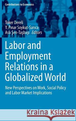 Labor and Employment Relations in a Globalized World: New Perspectives on Work, Social Policy and Labor Market Implications Dereli, Toker 9783319043487 Springer International Publishing AG