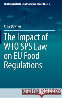 The Impact of Wto Sps Law on Eu Food Regulations Downes, Chris 9783319043722 Springer