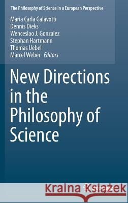New Directions in the Philosophy of Science Maria Carla Galavotti Dennis Dieks Wenceslao J. Gonzalez 9783319043814 Springer International Publishing AG