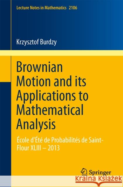 Brownian Motion and Its Applications to Mathematical Analysis: École d'Été de Probabilités de Saint-Flour XLIII - 2013 Burdzy, Krzysztof 9783319043937 Springer