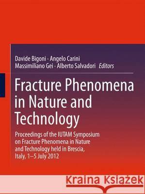 Fracture Phenomena in Nature and Technology: Proceedings of the Iutam Symposium on Fracture Phenomena in Nature and Technology Held in Brescia, Italy, Bigoni, Davide 9783319043968