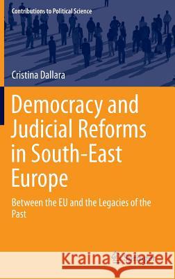 Democracy and Judicial Reforms in South-East Europe: Between the Eu and the Legacies of the Past Dallara, Cristina 9783319044194