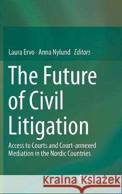 The Future of Civil Litigation: Access to Courts and Court-Annexed Mediation in the Nordic Countries Ervo, Laura 9783319044644 Springer International Publishing AG