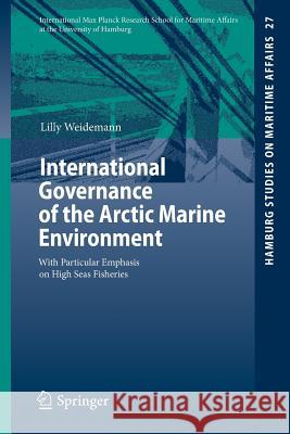 International Governance of the Arctic Marine Environment: With Particular Emphasis on High Seas Fisheries Weidemann, Lilly 9783319044705 Springer