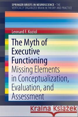 The Myth of Executive Functioning: Missing Elements in Conceptualization, Evaluation, and Assessment Koziol, Leonard F. 9783319044767