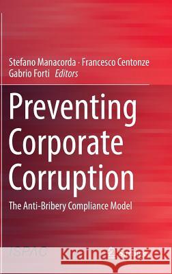 Preventing Corporate Corruption: The Anti-Bribery Compliance Model Manacorda, Stefano 9783319044798 Springer