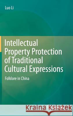 Intellectual Property Protection of Traditional Cultural Expressions: Folklore in China Li, Luo 9783319045245 Springer