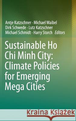 Sustainable Ho Chi Minh City: Climate Policies for Emerging Mega Cities Antje Katzschner Harry Storch Michael Waibel 9783319046143 Springer International Publishing AG