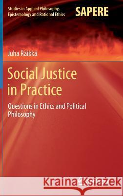 Social Justice in Practice: Questions in Ethics and Political Philosophy Räikkä, Juha 9783319046327 Springer