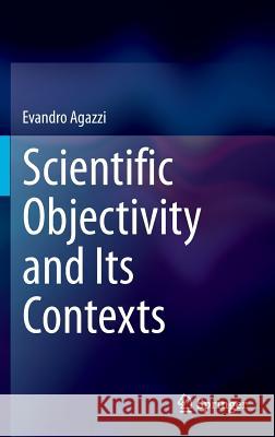 Scientific Objectivity and Its Contexts Evandro Agazzi 9783319046594 Springer