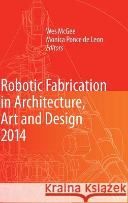 Robotic Fabrication in Architecture, Art and Design 2014 Sigrid Brell-Cokcan Johannes Braumann Wesley McGee 9783319046624 Springer