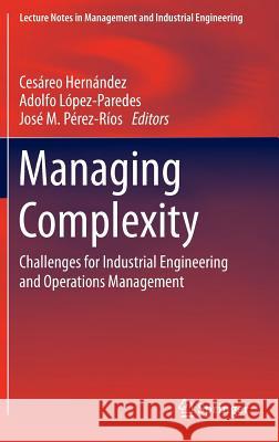 Managing Complexity: Challenges for Industrial Engineering and Operations Management Hernández, Cesáreo 9783319047041