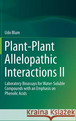 Plant-Plant Allelopathic Interactions II: Laboratory Bioassays for Water-Soluble Compounds with an Emphasis on Phenolic Acids Blum, Udo 9783319047317 Springer