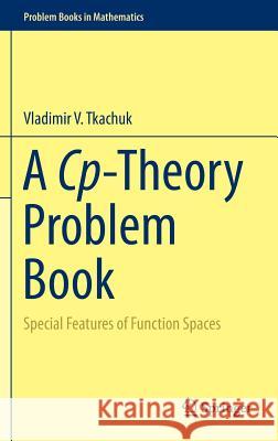 A Cp-Theory Problem Book: Special Features of Function Spaces Tkachuk, Vladimir V. 9783319047461 Springer