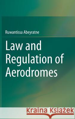 Law and Regulation of Aerodromes Ruwantissa Abeyratne 9783319047799 Springer