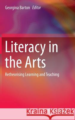 Literacy in the Arts: Retheorising Learning and Teaching Barton, Georgina 9783319048451 Springer