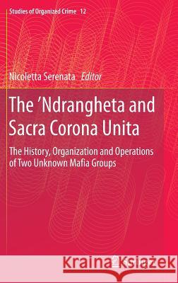 The 'Ndrangheta and Sacra Corona Unita: The History, Organization and Operations of Two Unknown Mafia Groups Serenata, Nicoletta 9783319049298 Springer