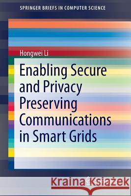 Enabling Secure and Privacy Preserving Communications in Smart Grids Hongwei Li 9783319049441