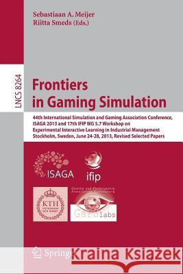 Frontiers in Gaming Simulation: 44th International Simulation and Gaming Association Conference, Isaga 2013 and 17th Ifip Wg 5.7 Workshop on Experimen Meijer, Sebastiaan A. 9783319049533 Springer