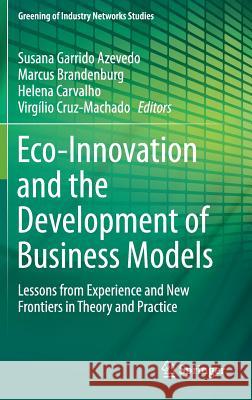 Eco-Innovation and the Development of Business Models: Lessons from Experience and New Frontiers in Theory and Practice Azevedo, Susana Garrido 9783319050768