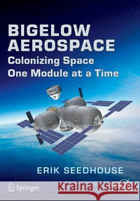 Bigelow Aerospace: Colonizing Space One Module at a Time Seedhouse, Erik 9783319051963 Springer