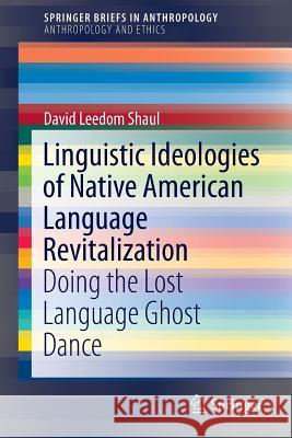 Linguistic Ideologies of Native American Language Revitalization: Doing the Lost Language Ghost Dance Leedom Shaul, David 9783319052922 Springer