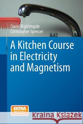 A Kitchen Course in Electricity and Magnetism J. David Nightingale Christopher Spencer 9783319053042 Springer