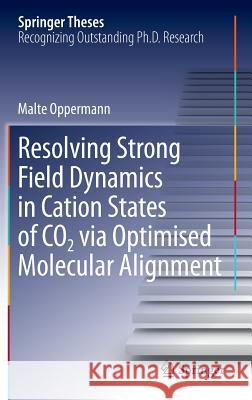 Resolving Strong Field Dynamics in Cation States of Co_2 Via Optimised Molecular Alignment Oppermann, Malte 9783319053370 Springer