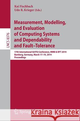 Measurement, Modeling and Evaluation of Computing Systems and Dependability and Fault Tolerance: 17th International Gi/ITG Conference, Mmb & DFT 2014, Fischbach, Kai 9783319053585 Springer