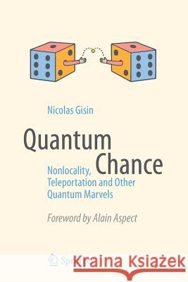 Quantum Chance: Nonlocality, Teleportation and Other Quantum Marvels Gisin, Nicolas 9783319054728 Springer