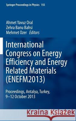 International Congress on Energy Efficiency and Energy Related Materials (Enefm2013): Proceedings, Antalya, Turkey, 9-12 October 2013 Oral, Ahmet Yavuz 9783319055206 Springer