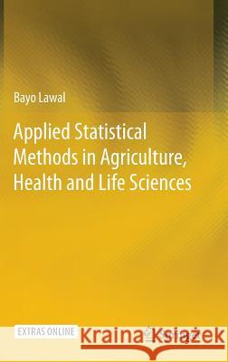 Applied Statistical Methods in Agriculture, Health and Life Sciences Lawal, Bayo 9783319055541 Springer
