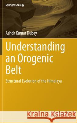 Understanding an Orogenic Belt: Structural Evolution of the Himalaya Ashok Dubey 9783319055879 Springer