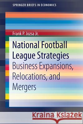 National Football League Strategies: Business Expansions, Relocations, and Mergers Jozsa Jr, Frank P. 9783319057040 Springer