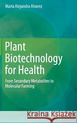 Plant Biotechnology for Health: From Secondary Metabolites to Molecular Farming Alvarez, Maria Alejandra 9783319057705 Springer